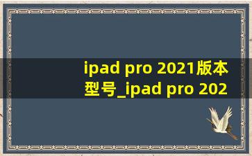 ipad pro 2021版本型号_ipad pro 2021版全面屏